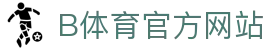 B体育(中国)官方网站-最全面体育赛事直播平台
